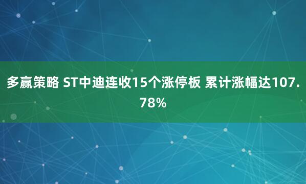 多赢策略 ST中迪连收15个涨停板 累计涨幅达107.78%