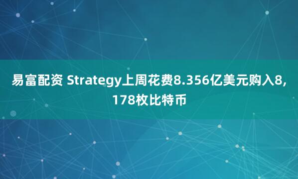 易富配资 Strategy上周花费8.356亿美元购入8,178枚比特币