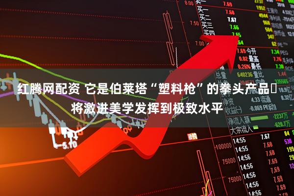 红腾网配资 它是伯莱塔“塑料枪”的拳头产品 将激进美学发挥到极致水平