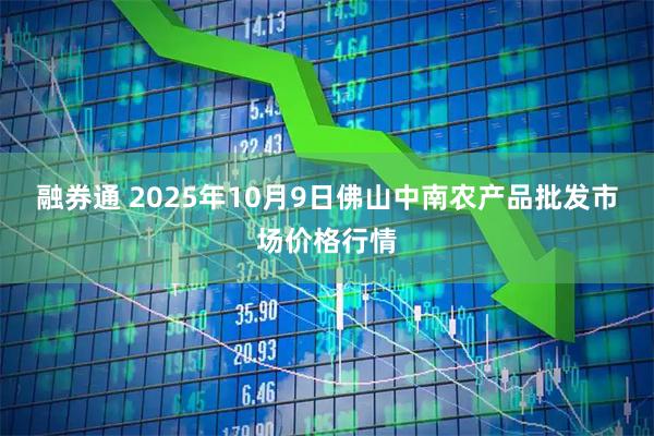 融券通 2025年10月9日佛山中南农产品批发市场价格行情