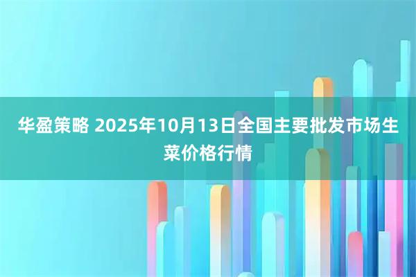 华盈策略 2025年10月13日全国主要批发市场生菜价格行情