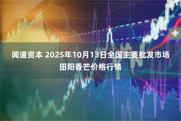 闻道资本 2025年10月13日全国主要批发市场田阳香芒价格行情