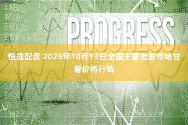 恒捷配资 2025年10月13日全国主要批发市场甘薯价格行情