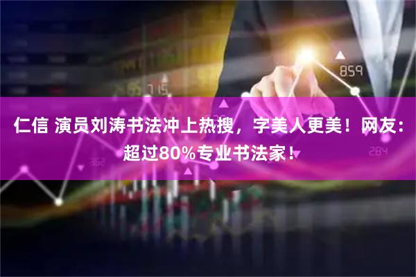 仁信 演员刘涛书法冲上热搜，字美人更美！网友：超过80%专业书法家！