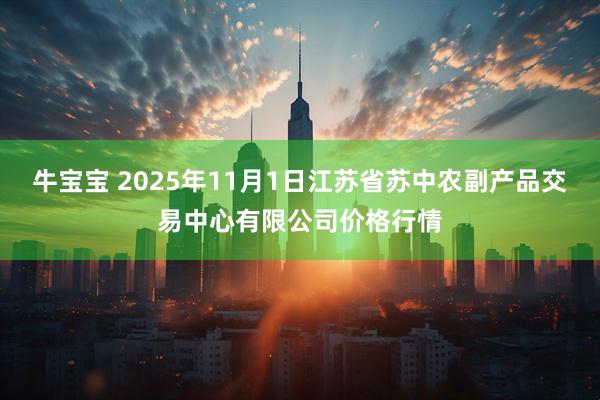 牛宝宝 2025年11月1日江苏省苏中农副产品交易中心有限公司价格行情