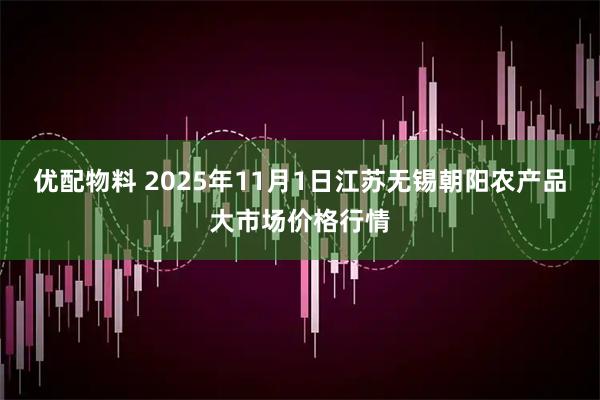 优配物料 2025年11月1日江苏无锡朝阳农产品大市场价格行情