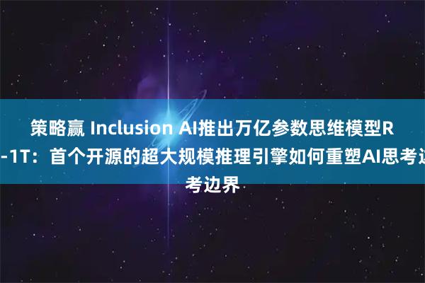 策略赢 Inclusion AI推出万亿参数思维模型Ring-1T:首个开源的超大规模推理引擎如何重塑AI思考边界