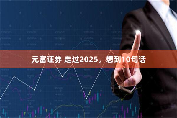 元富证券 走过2025，想到10句话